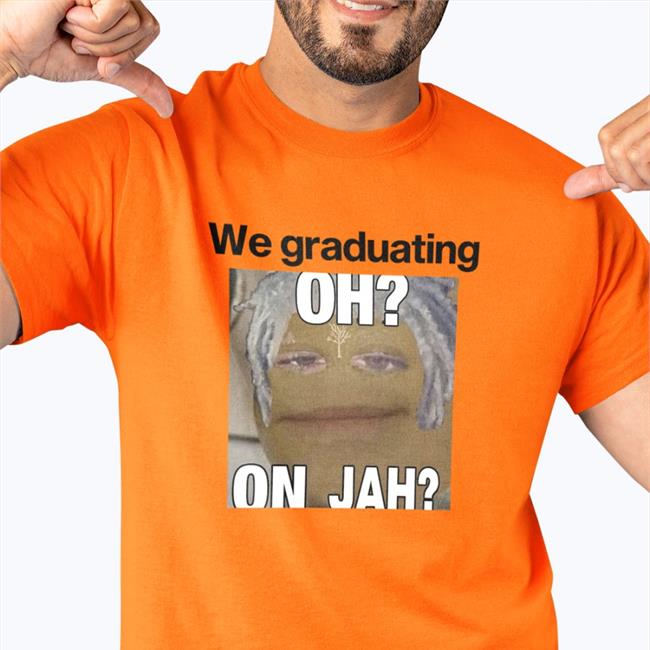 We Graduating Oh On Jah T Shirt Weird Thrift Store