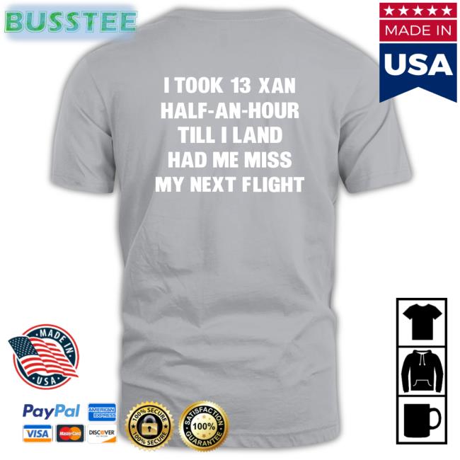 I Took 13 Xan Half-An-Hour Till I Land Had Me Miss My Next Flight Tee