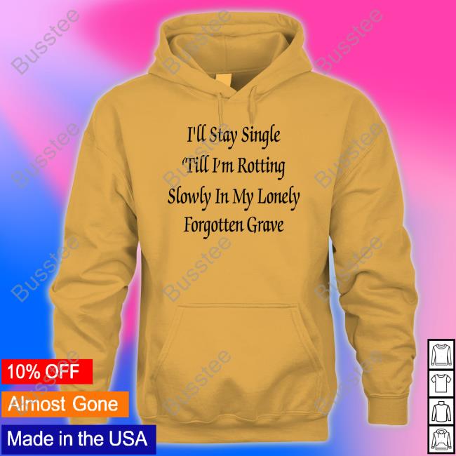 I'll Stay Single 'Till I'm Rotting Slowly In My Lonely Forgotten Grave New Shirt