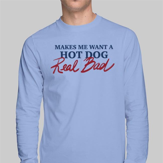 Makes Me Want A Hot Dog Real Bad Shirts