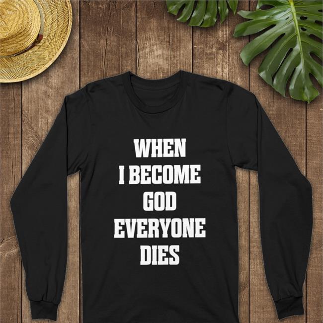 When I Become God Everyone Dies Shirt Shirts That Go Hard