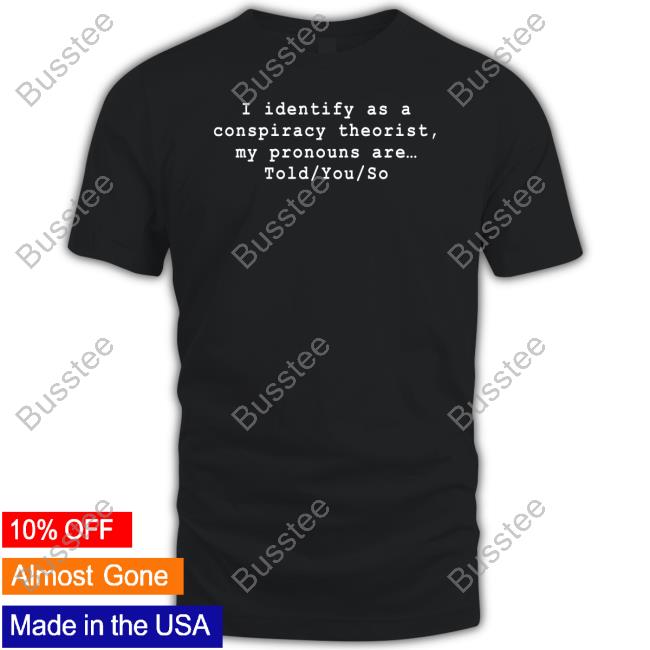 Risemelbourne I Identify As A Conspiracy Theorist My Pronouns Are Told You So Tees Riseupandresist