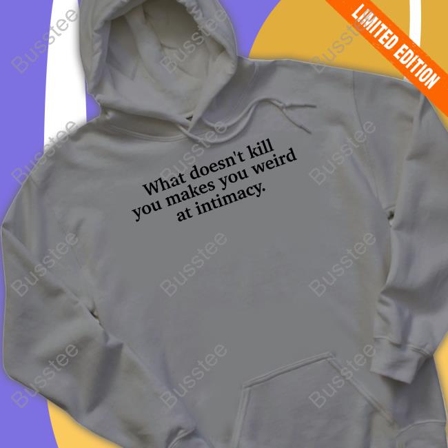 What Doesn't Kill You Makes You Weird At Intimacy Official Shirt What Doesn't Kill You Makes You Weird At Intimacy Long Sleeve Tee Shirt