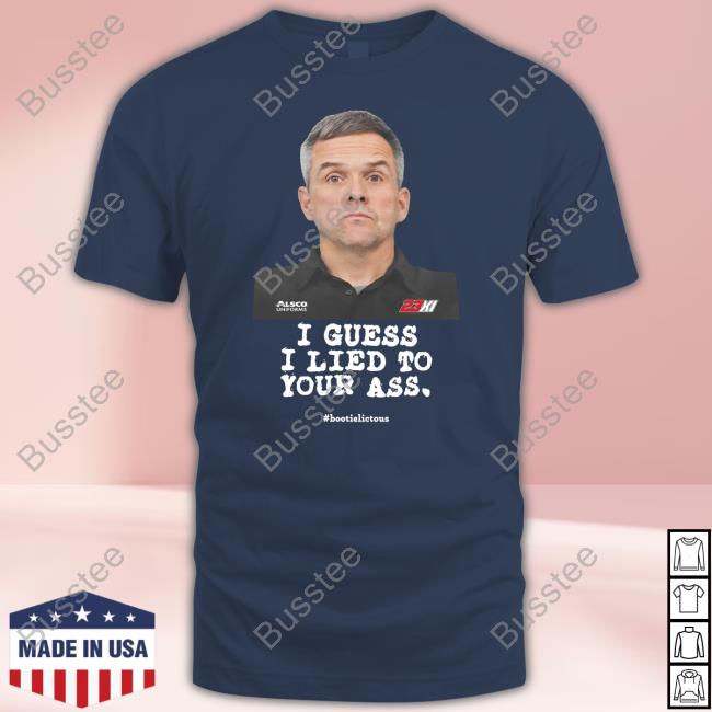 Nascarcasm Wears Bootie Baker I Guess I Lied To Our Ass Bootielictous Nascar Tee Shirt