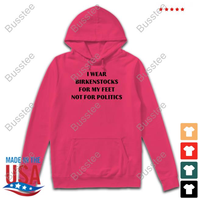 I Wear Birkenstocks For My Feet Not For Politics Hoodie