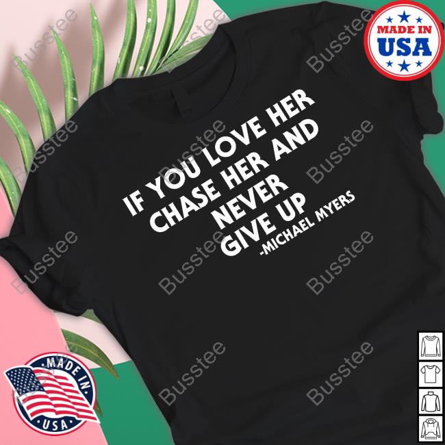 Inkedmag If You Love Her Chase Her And Never Give Up Michael Myers Shirt