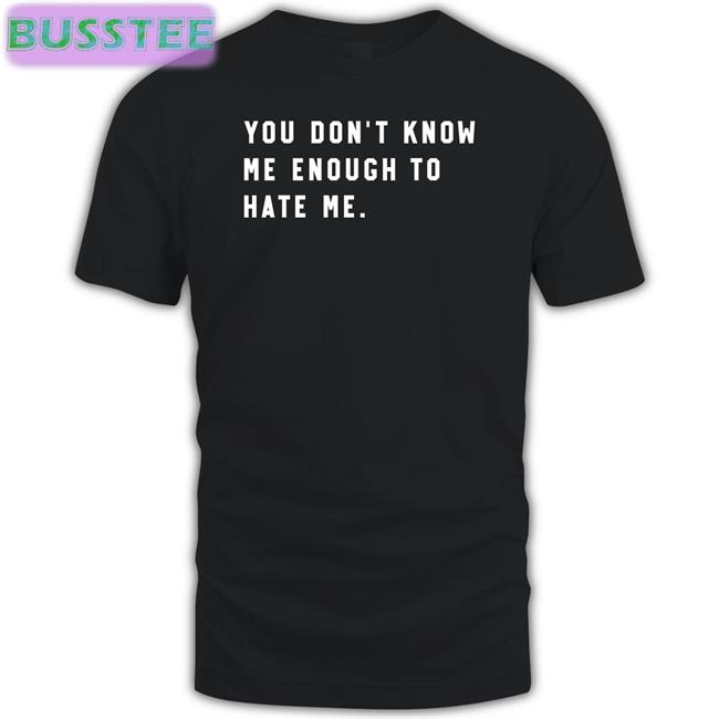 You Don't Know Me Enough To Hate Me Shirt Black
