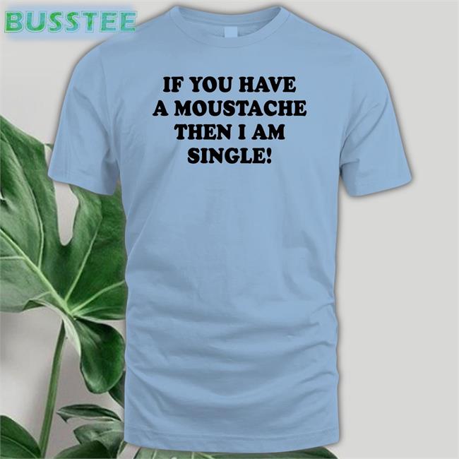If You Have A Moustache Then I Am Single New Shirt Lizzy Mcalpine