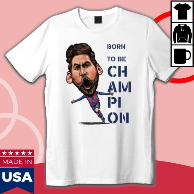 Lionel Messi Born To Be Champion 2022 Shirts