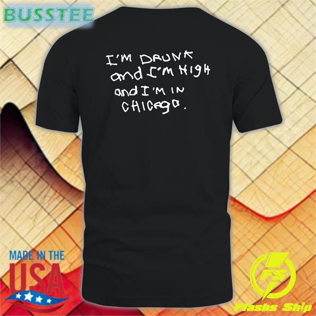 Shirts That Go Hard Black I'm Drunk And I'm High And I'm In Chicago New Shirt