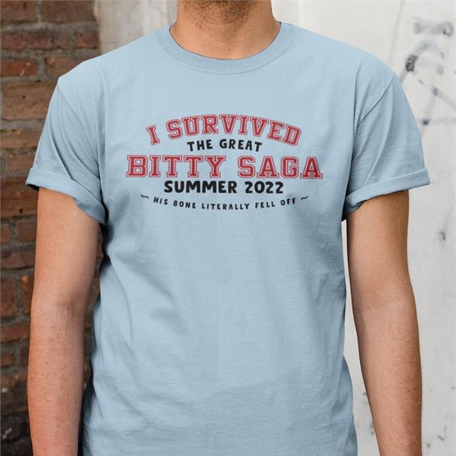 I Survived The Great Bitty Saga Summer 2022 His Bone Literally Fell Off Tee Shirt