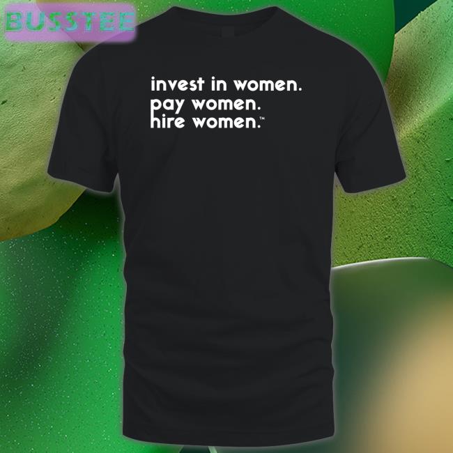 Invest In Women Pay Women Hire Women Tee Shirt