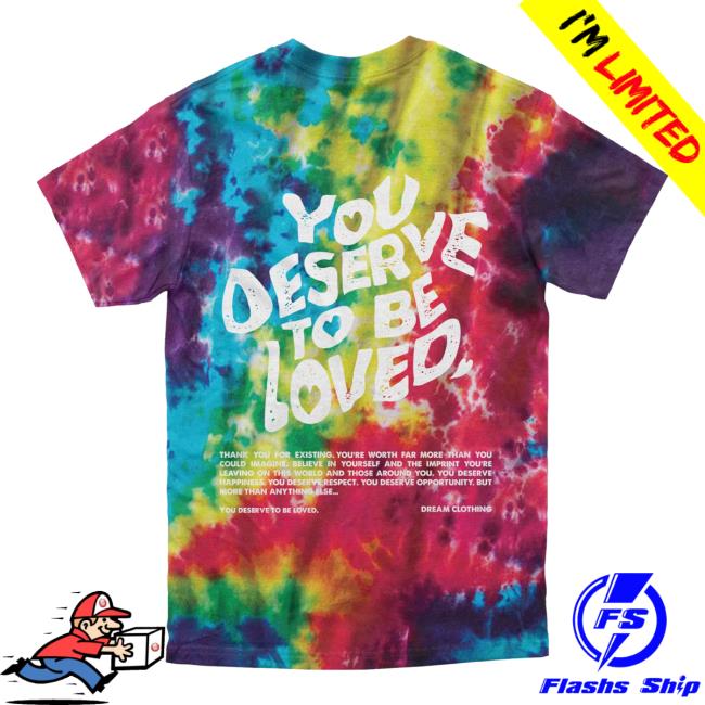 Official Dream Clothing You Deserve To Be Loved Tie Dye Tees Slushie Dreamclothinghq Tie-Dye