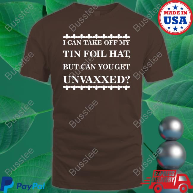 Dualityof Han I Can Take Off My Tin Foil Hat But Can You Get Unvaxxed Shirt Mother Girth