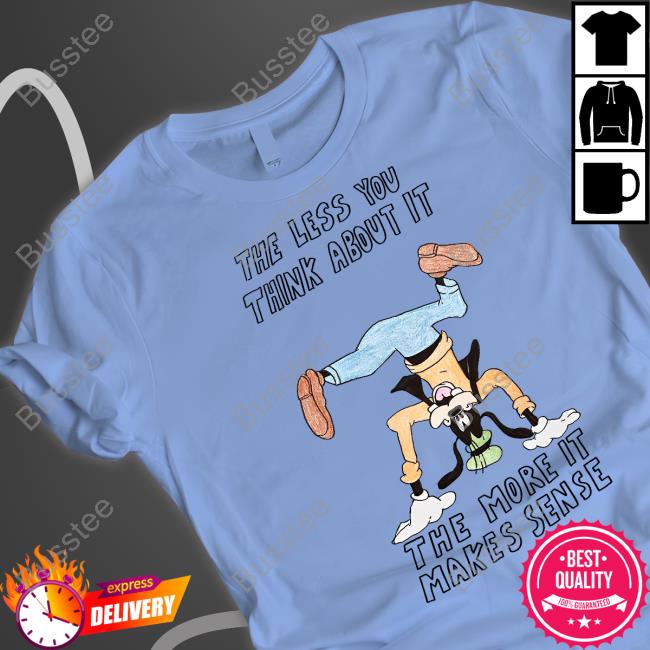 The Less You Think About It The More It Makes Sense T Shirt Matt Gray The Less You Think About It The More It Makes Sense Tee
