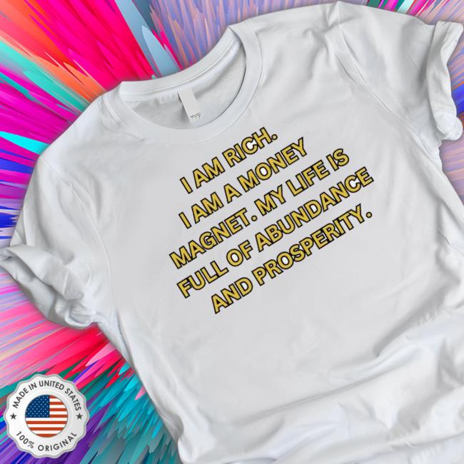 Official I Am Rich I Am A Money Magnet My Life Is Full Of Abundance And Prosperity Shirt