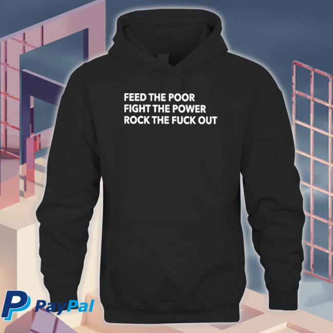 Official Feed The Poor Fight The Power Rock The Fuck Out Shirts