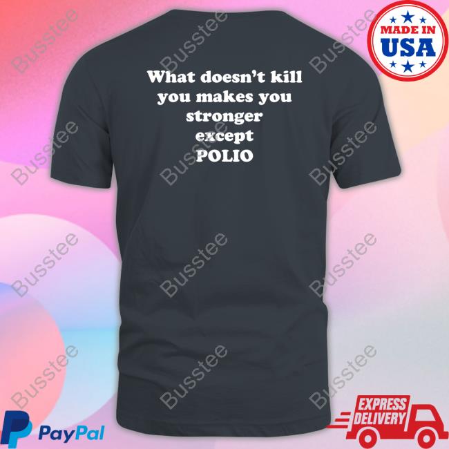 What Doesn't Kill You Makes You Stronger Except Polio Tee Shirts
