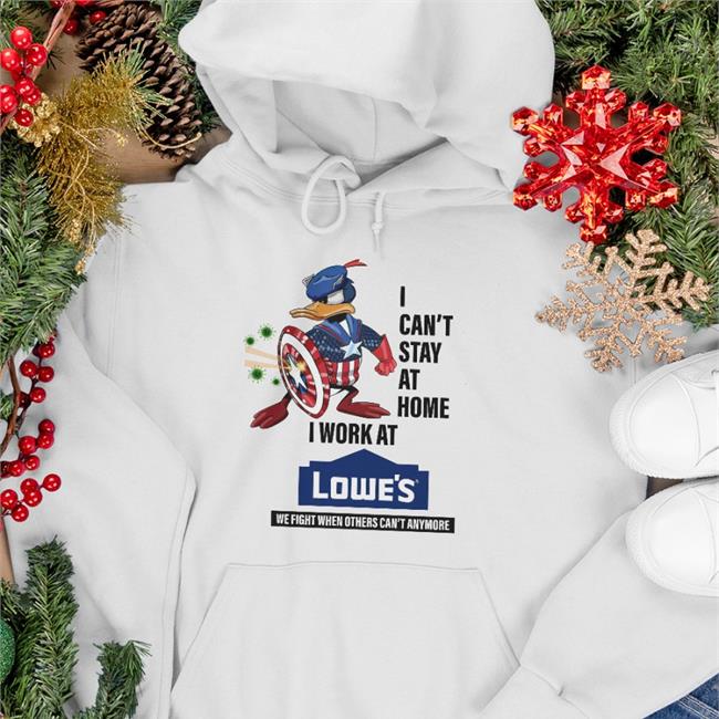 I Can't Stay At Home I Work At Lowe's We Fight When Others Can't Anymore T Shirts I Can't Stay At Home I Work At Lowe's Sweatshirt
