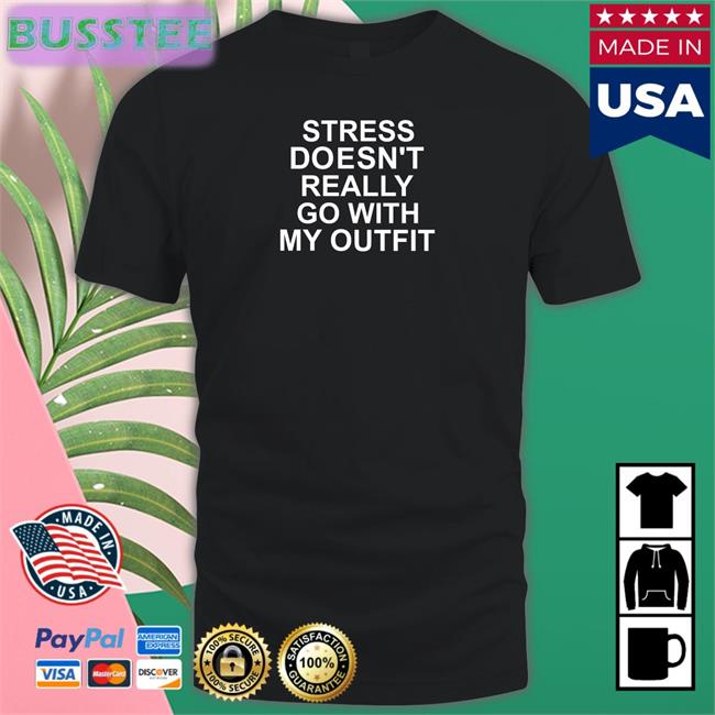 Shirts That Go Hard Stress Doesn't Really Go With My Outfit Shirts