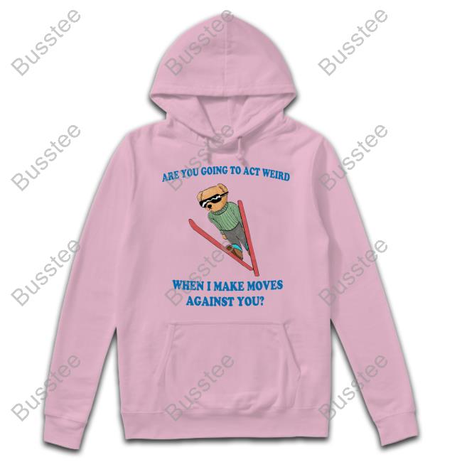 Jmcgg Are You Going To Act Weird When I Make Moves Against You Shirts