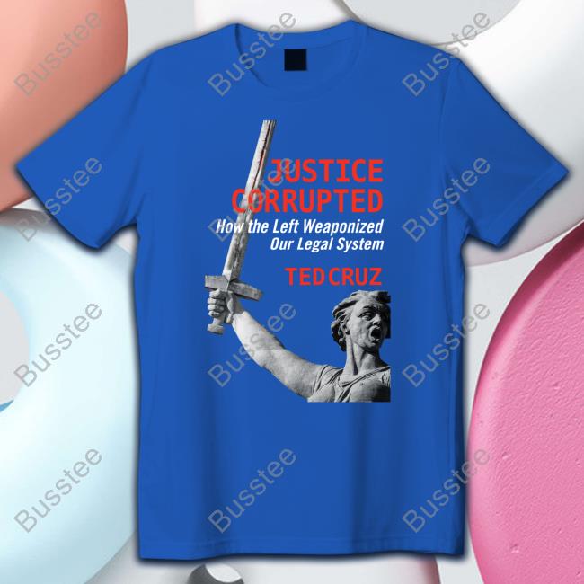 Justice Corrupted How The Left Weaponized Our Legal System Ted Cruz Tee