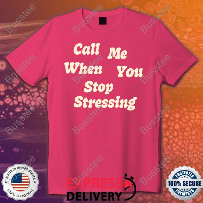 Call Me When You Stop Stressing Sweatshirt Nopressure Shop Call Me When You Stop Stressing Tee
