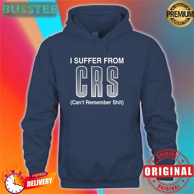 Shirts That Go Hard Shirtsthtgohard I Suffer From Crs Can’T Remember Shit Shirt