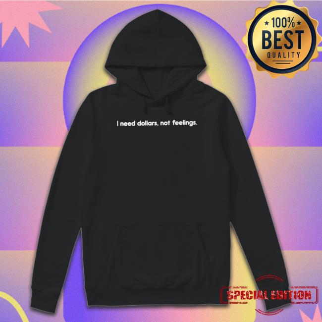 I Need Dollars, Not Feelings Sweatshirts