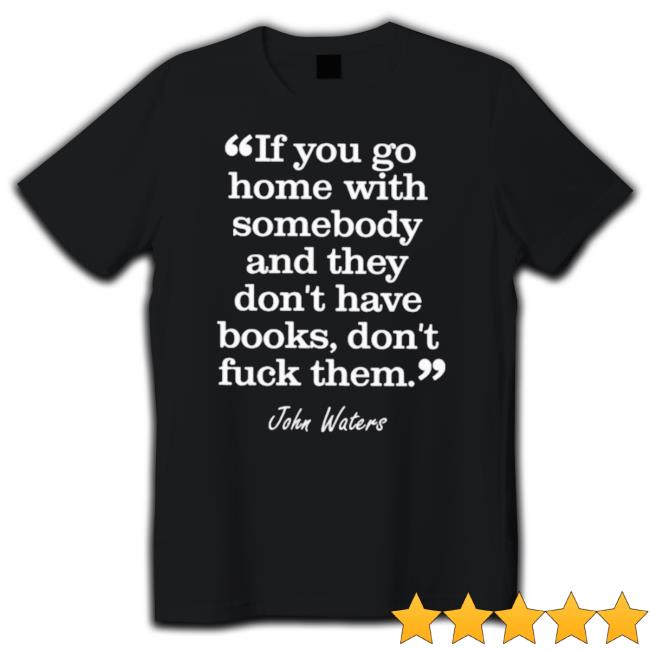 If You Go Home With Somebody And They Don’T Have Books Don’T Fuck Them Tee