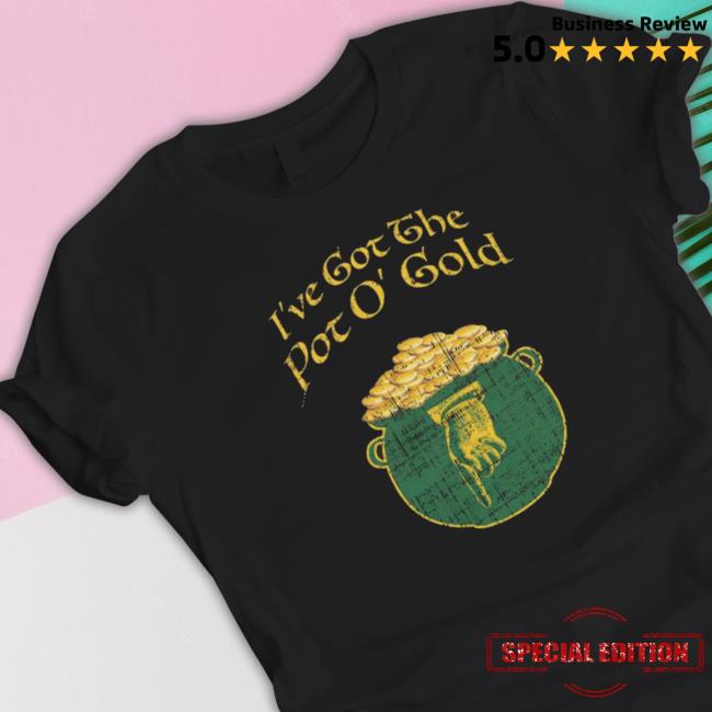 Trending I’Ve Get The Pot O Gold shirt, hoodie, tank top, sweater and long sleeve t-shirt