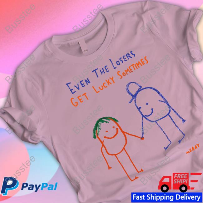 Reallygoodartist Even The Losers Get Lucky Sometimes Tee