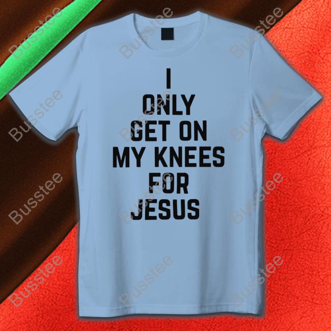 Rae Of Sunshine I Only Get On My Knees For Jesus Official Shirt Leakerstv