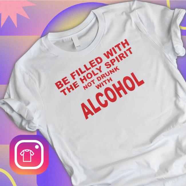Be Filled With The Holy Spirit Not Drunk With Alcohol T-Shirt