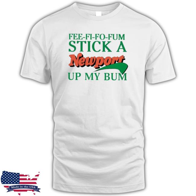 Official Fee Fi Fo Fum Stick A Newport Up My Bum T-Shirt