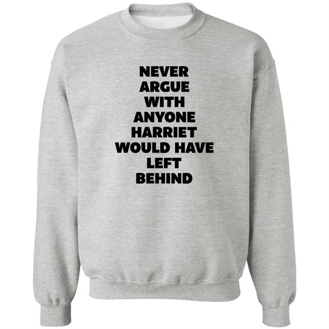 Never Argue With Anyone Harriet Would Have Left Behind Sweatshirt Thattallesquire