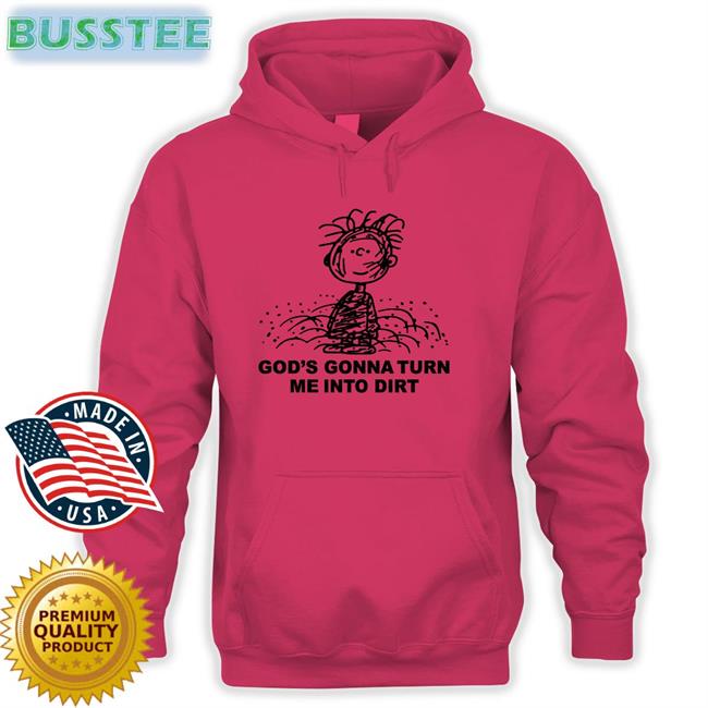 Shirts That Go Hard God's Gonna Turn Me Into Dirt Tee Shirt