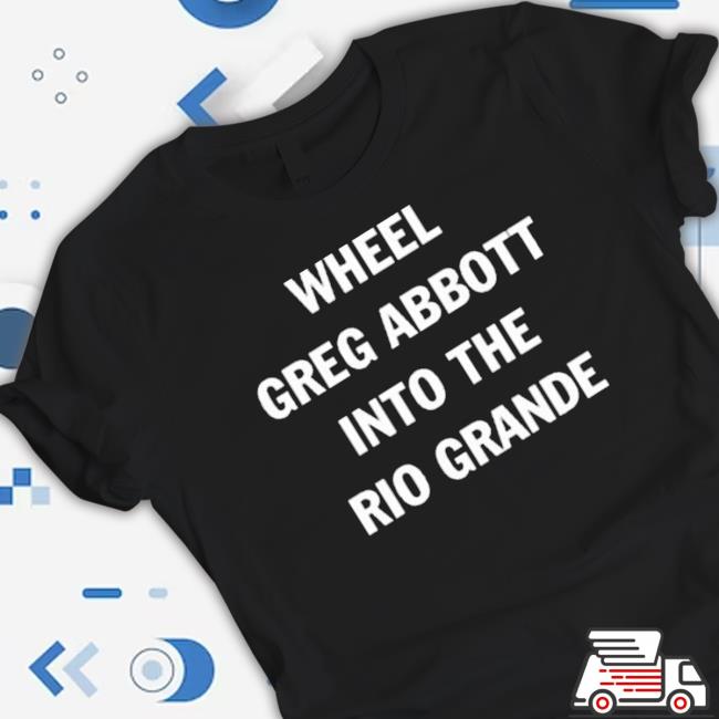 Wheel Greg Abbott Into The Rio Grande 2023 Shirt