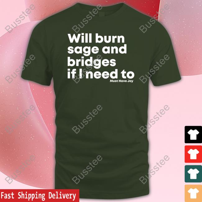 Will Burn Sage And Bridges If I Need To Shirt