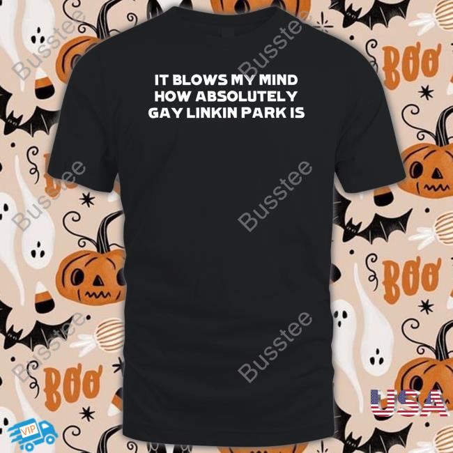 HeartAttackMane It Blows My Mind How Absolutely Gay Linkin Park Is Funny T Shirt Linkin Park