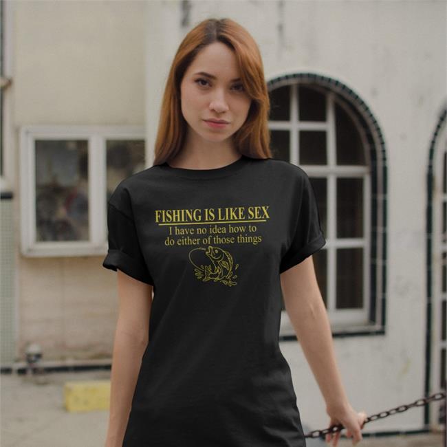 Barely Legal Clothing Barelylega Shop Fishing Is Like Sex I Have No Idea How To Do Either Of Those Things Shirt