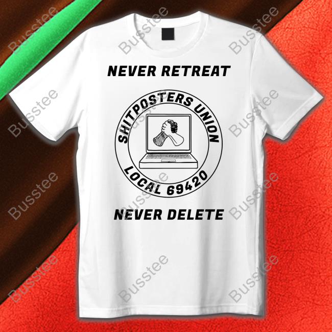 Never Retreat Shitposters Union Local 69420 Never Delete Shirt