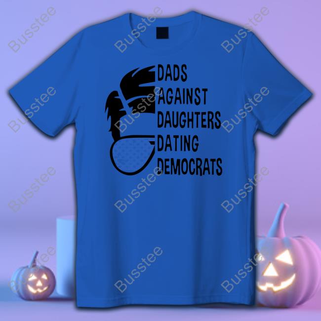 Thepatriotsmarket Dads Against Daughters Dating Democrats Tee