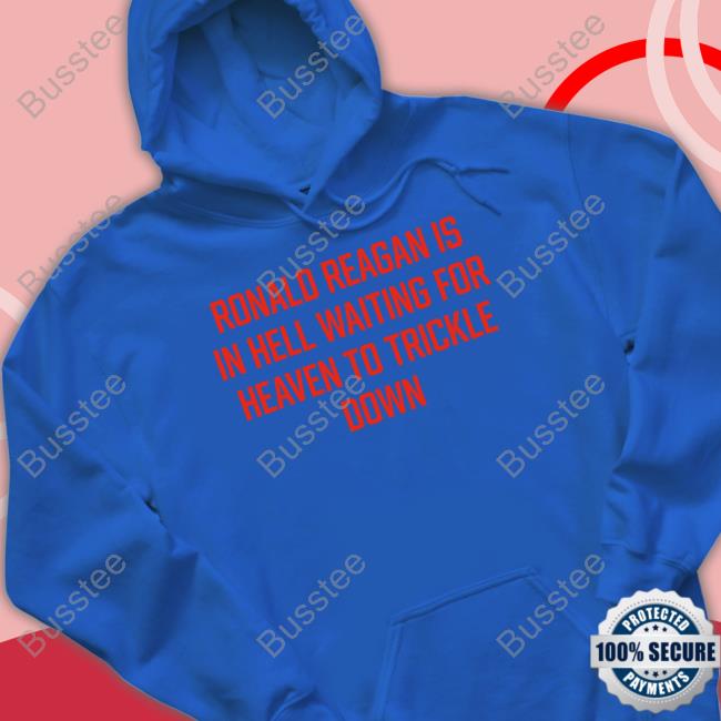 Shirts That Go Hard Ronald Reagan Is In Hell Waiting For Heaven To Trickle Down Tee