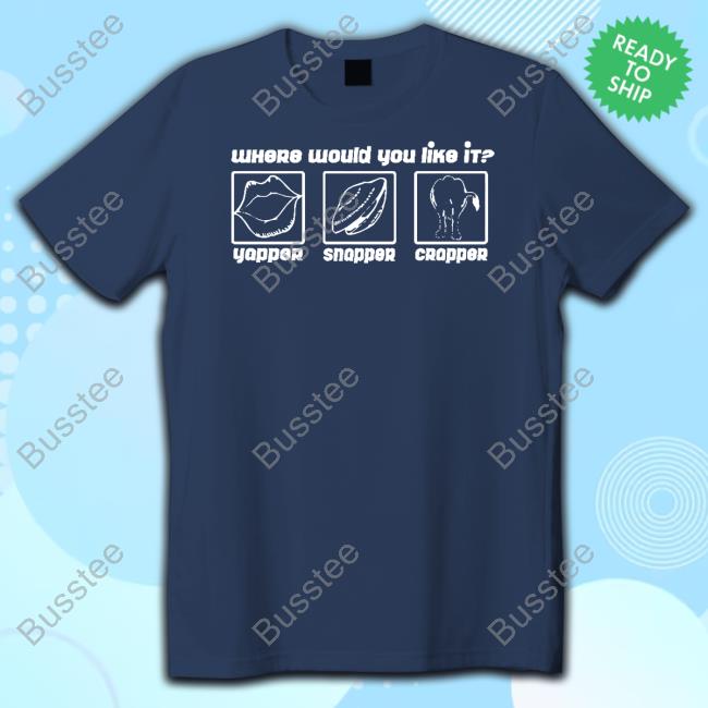 Where Do You Want It Yapper Snapper Crapper Tee Shirt