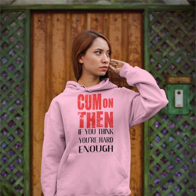 Cum On Then If You Think You're Hard Enough Tee Shirts That Go Hard Cum On Then If You Think You're Hard Enough Tee