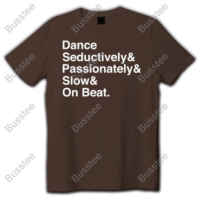 Dance Seductively Passionately Slow On Beat Shirts
