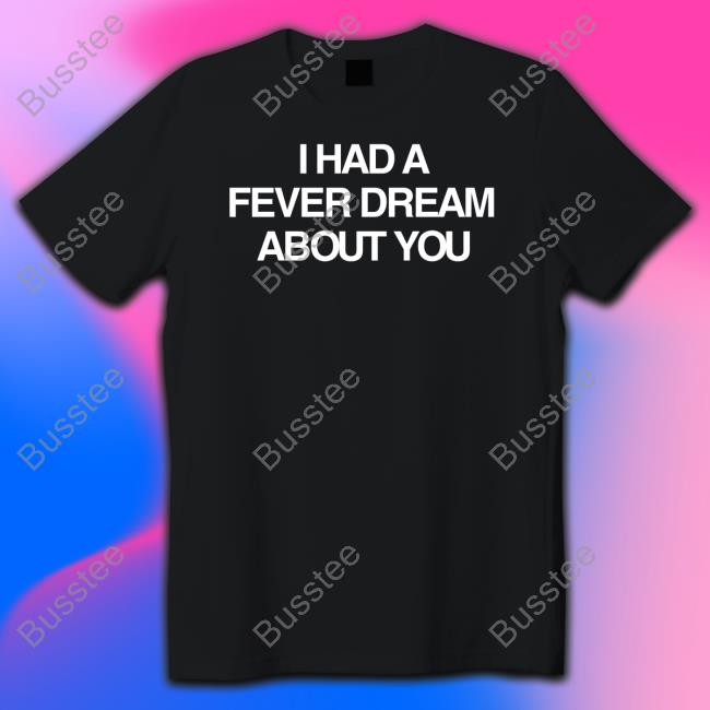 Artificial Fever I Had A Fever Dream About You Tee Shirt