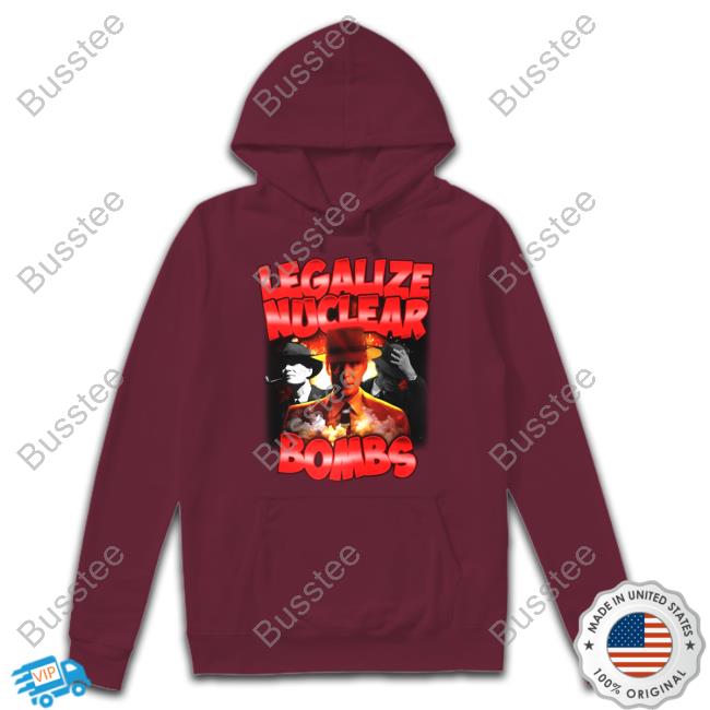 Designedbytheboys Store Legalize Nuclear Bombs Sweatshirt Designed By The Boys Store Legalize Nuclear Bombs T Shirt