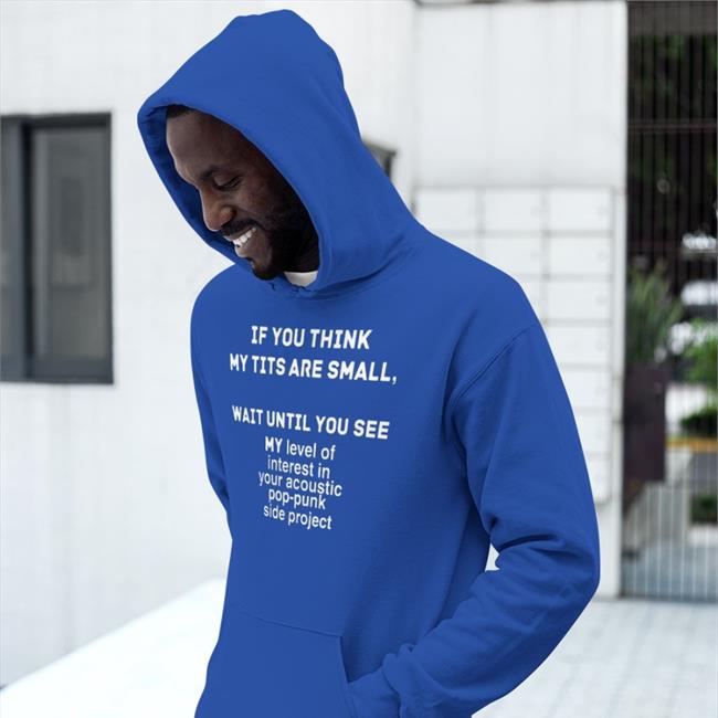 Shirts That Go Hard If You Think My Tits Are Small Wait Until You See Tee